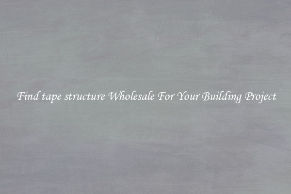 Find tape structure Wholesale For Your Building Project