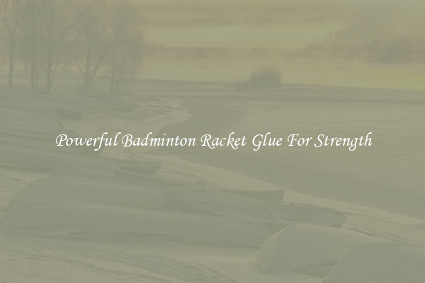 Powerful Badminton Racket Glue For Strength