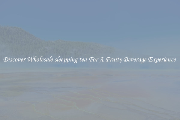 Discover Wholesale sleepping tea For A Fruity Beverage Experience 