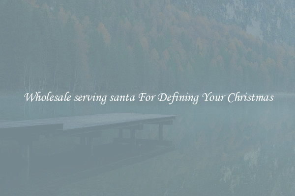 Wholesale serving santa For Defining Your Christmas