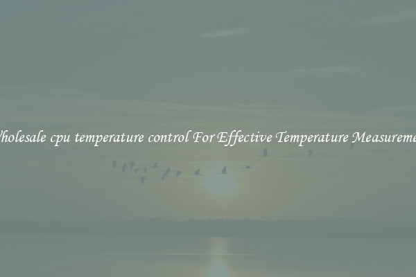 Wholesale cpu temperature control For Effective Temperature Measurement