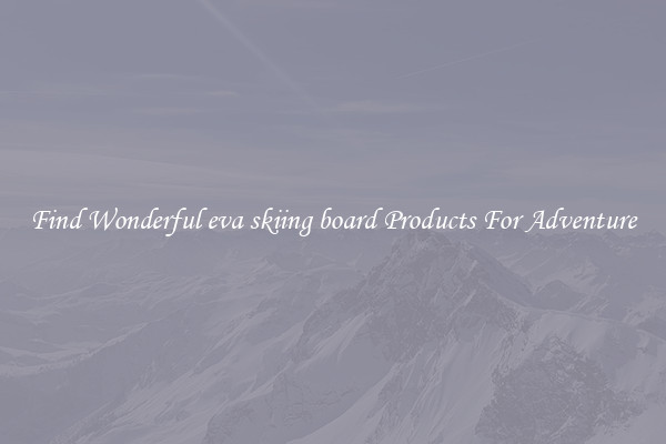 Find Wonderful eva skiing board Products For Adventure