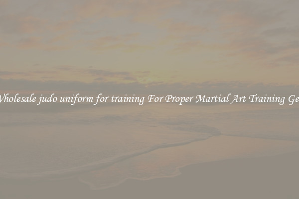 Wholesale judo uniform for training For Proper Martial Art Training Gear