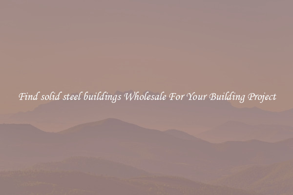 Find solid steel buildings Wholesale For Your Building Project