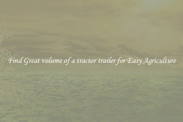 Find Great volume of a tractor trailer for Easy Agriculture