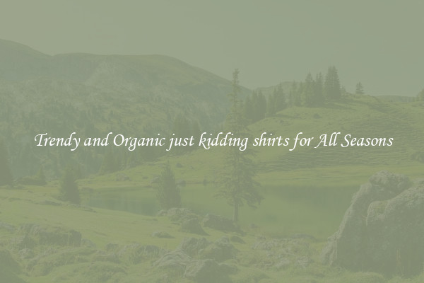 Trendy and Organic just kidding shirts for All Seasons