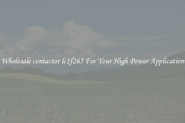 Wholesale contactor lc1f265 For Your High Power Application