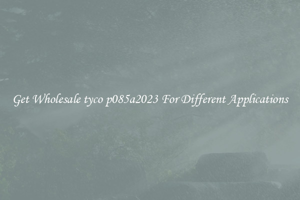 Get Wholesale tyco p085a2023 For Different Applications