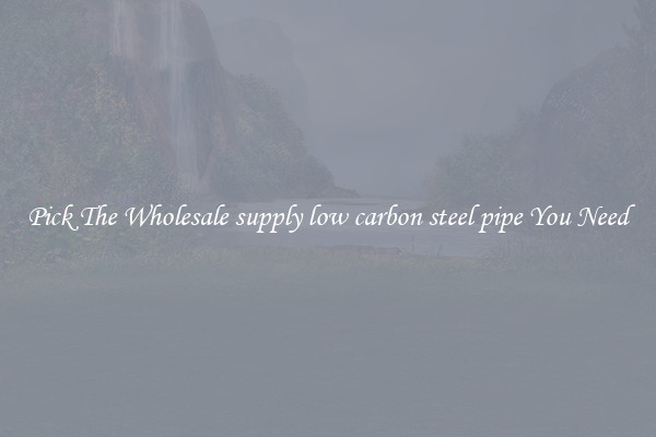 Pick The Wholesale supply low carbon steel pipe You Need