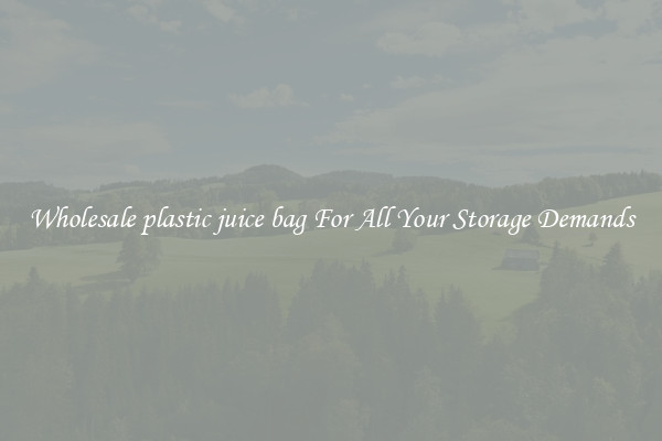 Wholesale plastic juice bag For All Your Storage Demands