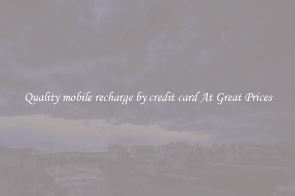 Quality mobile recharge by credit card At Great Prices