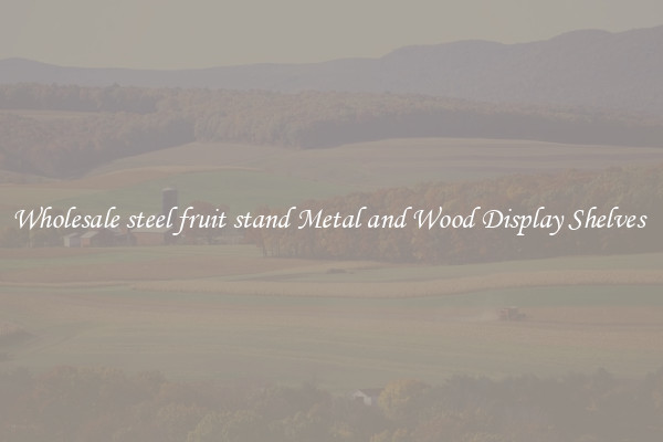 Wholesale steel fruit stand Metal and Wood Display Shelves 