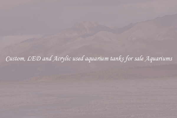 Custom, LED and Acrylic used aquarium tanks for sale Aquariums