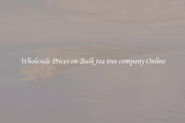 Wholesale Prices on Bulk tea tree company Online