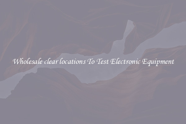 Wholesale clear locations To Test Electronic Equipment