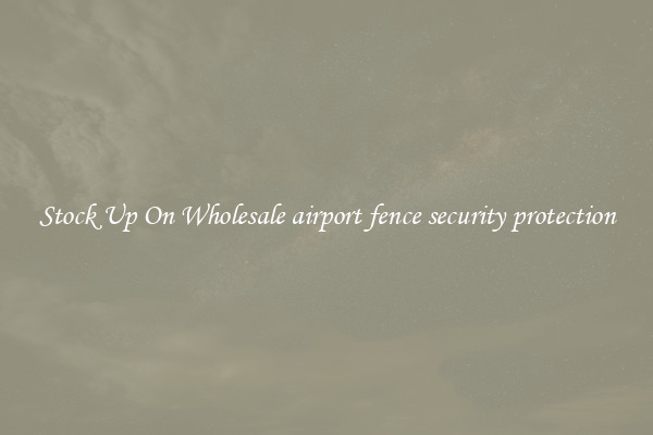 Stock Up On Wholesale airport fence security protection