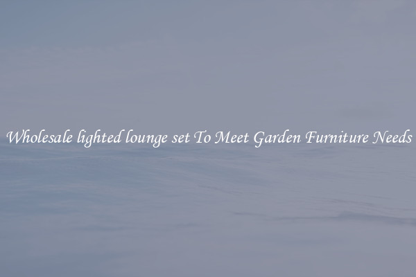 Wholesale lighted lounge set To Meet Garden Furniture Needs