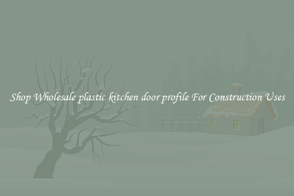 Shop Wholesale plastic kitchen door profile For Construction Uses