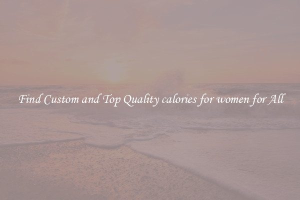 Find Custom and Top Quality calories for women for All