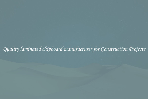 Quality laminated chipboard manufacturer for Construction Projects