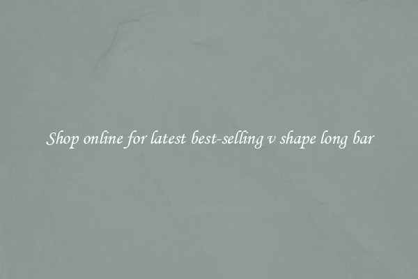 Shop online for latest best-selling v shape long bar
