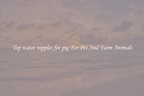 Top water nipples for pig For Pet And Farm Animals