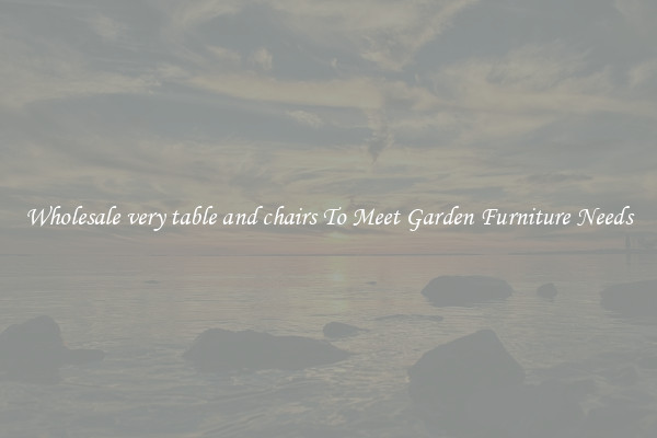 Wholesale very table and chairs To Meet Garden Furniture Needs