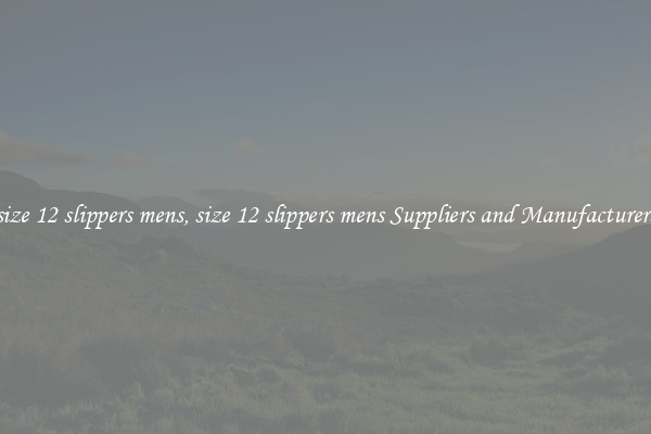 size 12 slippers mens, size 12 slippers mens Suppliers and Manufacturers