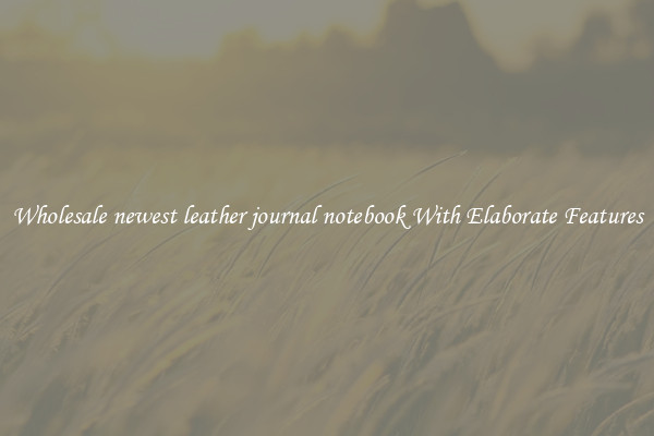 Wholesale newest leather journal notebook With Elaborate Features