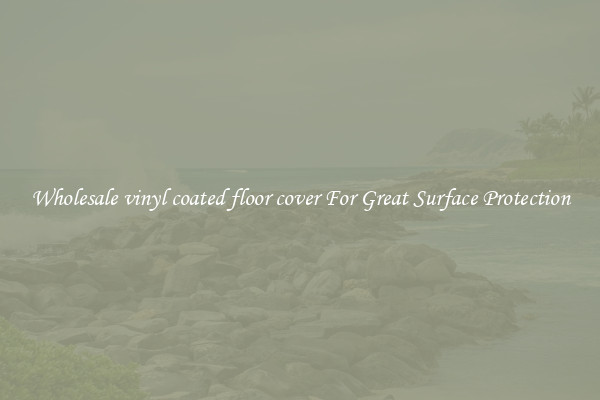 Wholesale vinyl coated floor cover For Great Surface Protection