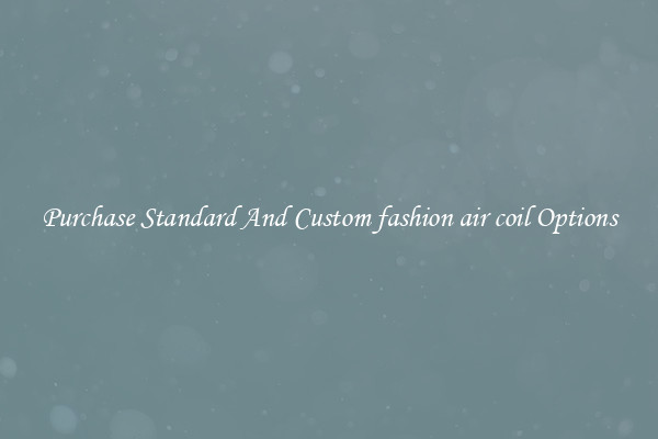 Purchase Standard And Custom fashion air coil Options