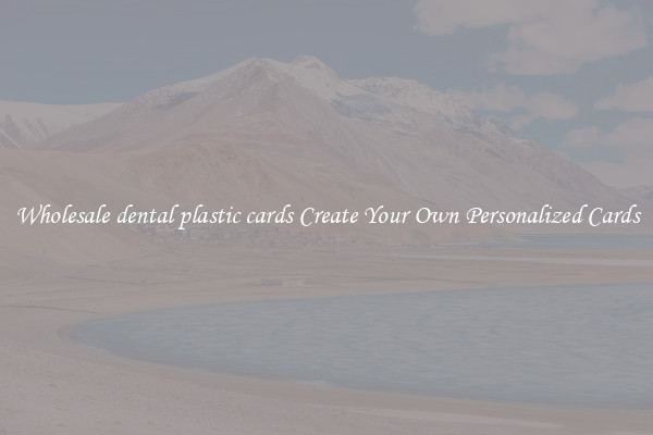 Wholesale dental plastic cards Create Your Own Personalized Cards