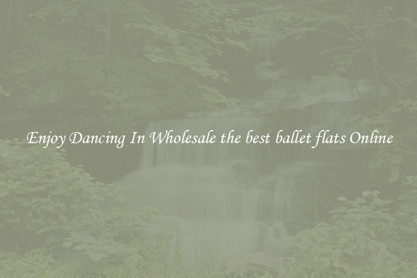 Enjoy Dancing In Wholesale the best ballet flats Online