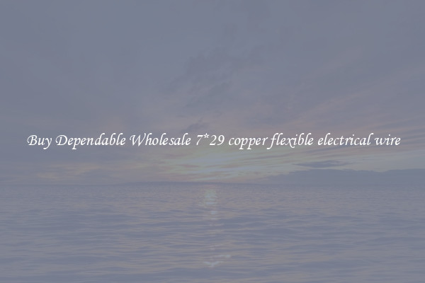 Buy Dependable Wholesale 7*29 copper flexible electrical wire