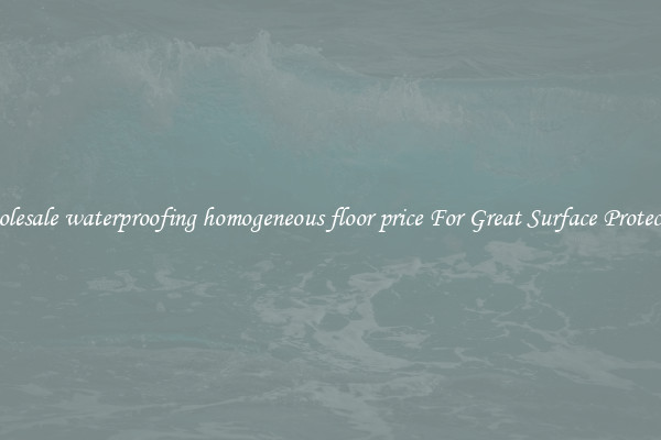 Wholesale waterproofing homogeneous floor price For Great Surface Protection