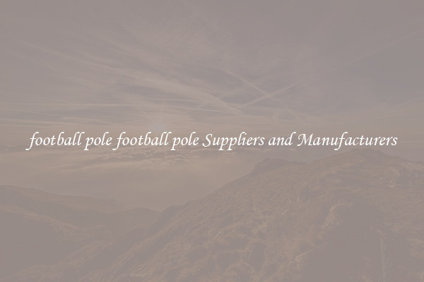 football pole football pole Suppliers and Manufacturers
