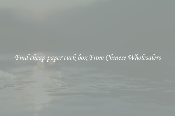 Find cheap paper tuck box From Chinese Wholesalers