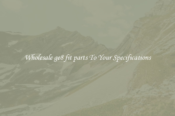 Wholesale ge8 fit parts To Your Specifications